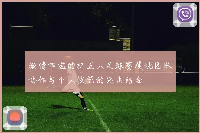 激情四溢的杯五人足球赛展现团队协作与个人技艺的完美结合