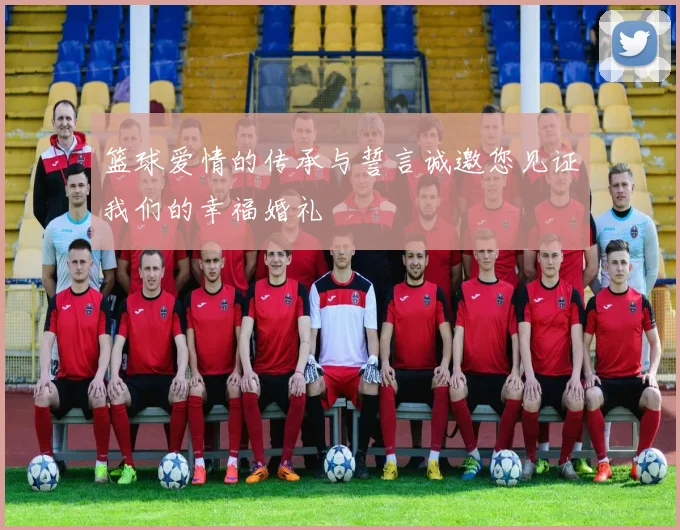 篮球爱情的传承与誓言诚邀您见证我们的幸福婚礼