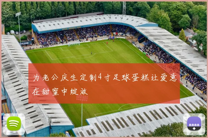 为老公庆生定制4寸足球蛋糕让爱意在甜蜜中绽放