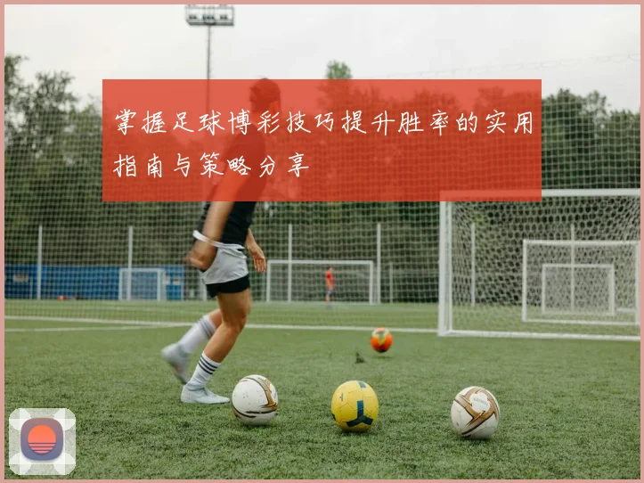 掌握足球博彩技巧提升胜率的实用指南与策略分享