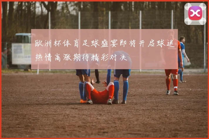 欧洲杯体育足球盛宴即将开启球迷热情高涨期待精彩对决