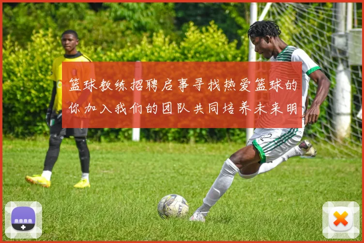 篮球教练招聘启事寻找热爱篮球的你加入我们的团队共同培养未来明星球员