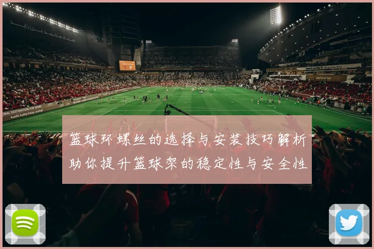 篮球环螺丝的选择与安装技巧解析助你提升篮球架的稳定性与安全性