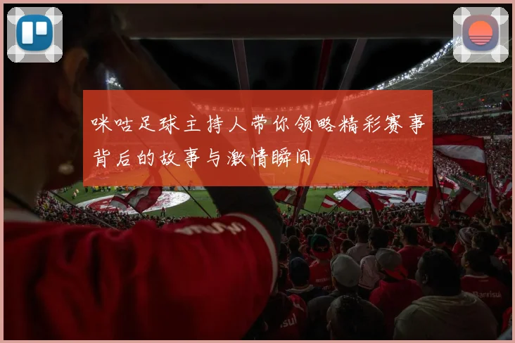 咪咕足球主持人带你领略精彩赛事背后的故事与激情瞬间