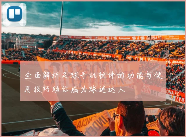 全面解析足球手机软件的功能与使用技巧助你成为球迷达人