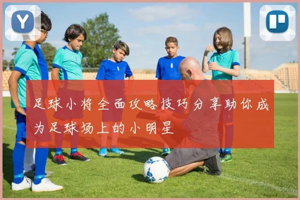 足球小将全面攻略技巧分享助你成为足球场上的小明星