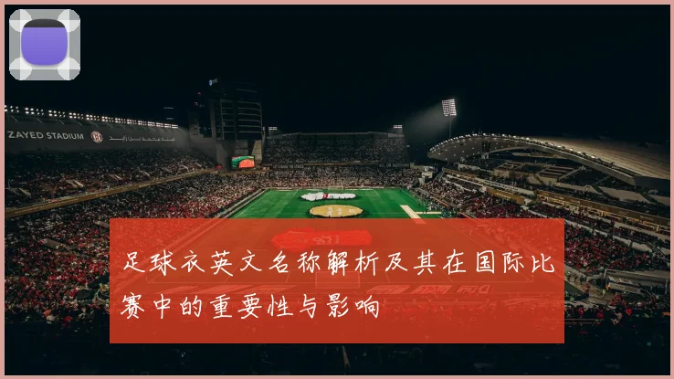 足球衣英文名称解析及其在国际比赛中的重要性与影响