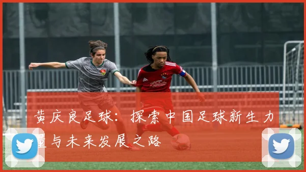 黄庆良足球：探索中国足球新生力量与未来发展之路